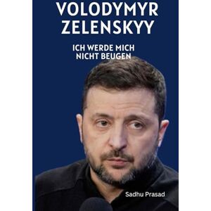 Prasad, Sadhu Volodymyr Zelenskyy- Ich Werde Mich Nicht Beugen: Wolodymyr Selenskyj und der Russland-Ukraine-Krieg Die Geschichte Eines Mutigen Mannes Selenskyj Gegen Putin Prasad, Sadhu Volodymyr Zelenskyy- Ich Werde Mich Nicht Beugen: Wolodymyr Selenskyj und der Russland-Ukraine-Krieg Die Geschichte Eines Mutigen Mannes Selenskyj Gegen Putin