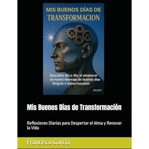 García Sr., Arq Francisco Javier Mis Buenos Días de Transformación: Reflexiones Diarias para Despertar el Alma y Renovar la Vida García Sr., Arq Francisco Javier Mis Buenos Días de Transformación: Reflexiones Diarias para Despertar el Alma y Renovar la Vida