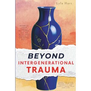 Hart, Lyla Beyond Intergenerational Trauma: Rewrite Your Family Patterns, Say No with Less Drama or Crushing Guilt, Break the Cycle Before Your Kids Inherit It, and Finally Enjoy Your Own Life Hart, Lyla Beyond Intergenerational Trauma: Rewrite Your Family Patterns, Say No with Less Drama or Crushing Guilt, Break the Cycle Before Your Kids Inherit It, and Finally Enjoy Your Own Life