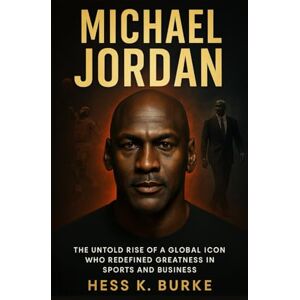 K. Burke, Hess Michael Jordan: The Untold Rise of a Global Icon Who Redefined Greatness in Sports and Business. (Biographies of Black American Billionaires) K. Burke, Hess Michael Jordan: The Untold Rise of a Global Icon Who Redefined Greatness in Sports and Business. (Biographies of Black American Billionaires)