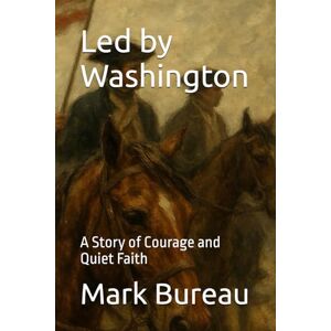 Bureau, Mark Led by Washington: A Story of Courage and Quiet Faith Bureau, Mark Led by Washington: A Story of Courage and Quiet Faith