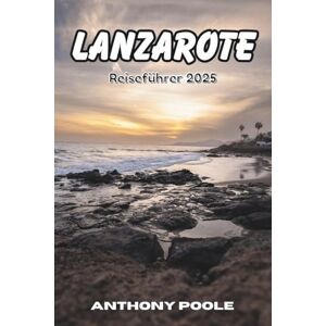 Poole, Anthony Lanzarote Reiseführer 2025: Entdecken Sie die Insel, auf der die Stille spricht (Explore with Poole) Poole, Anthony Lanzarote Reiseführer 2025: Entdecken Sie die Insel, auf der die Stille spricht (Explore with Poole)