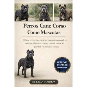 WOODROW, DR. JULIAN LOS PERROS CANE CORSO COMPLETOS COMO MASCOTAS: El Cane Corso como mascota: Guía práctica para elegir, entrenar, alimentar, cuidar y cuidar a un fiel guardián y compañero familiar. WOODROW, DR. JULIAN LOS PERROS CANE CORSO COMPLETOS COMO MASCOTAS: El Cane Corso como mascota: Guía práctica para elegir, entrenar, alimentar, cuidar y cuidar a un fiel guardián y compañero familiar.