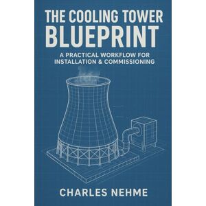 Nehme, Charles The Cooling Tower Blueprint: A Practical Workflow for Installation & Commissioning Nehme, Charles The Cooling Tower Blueprint: A Practical Workflow for Installation & Commissioning