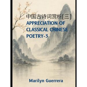 Guerrera, Marilyn Appreciation of Classical Chinese Poetry-3: Understanding Chinese Poetry: A Bilingual Appreciation for Global Readers Guerrera, Marilyn Appreciation of Classical Chinese Poetry-3: Understanding Chinese Poetry: A Bilingual Appreciation for Global Readers