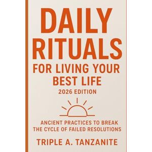 Tanzanite, Triple A. Daily Rituals For Living Your Best Life 2026 Edition: Ancient Practices to Break the Cycle of Failed Resolutions Tanzanite, Triple A. Daily Rituals For Living Your Best Life 2026 Edition: Ancient Practices to Break the Cycle of Failed Resolutions