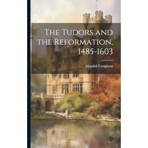 Creighton, Mandell The Tudors and the Reformation, 1485-1603 Creighton, Mandell The Tudors and the Reformation, 1485-1603