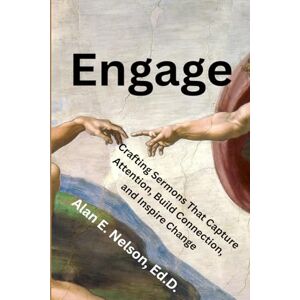 NELSON, ALAN E Engage: Crafting Sermons That Capture Attention, Build Connection, and Inspire Change NELSON, ALAN E Engage: Crafting Sermons That Capture Attention, Build Connection, and Inspire Change