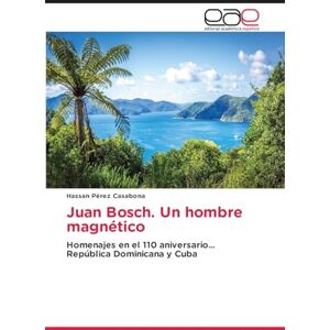 Pérez Casabona, Hassan Juan Bosch. Un hombre magnético: Homenajes en el 110 aniversario... República Dominicana y Cuba Pérez Casabona, Hassan Juan Bosch. Un hombre magnético: Homenajes en el 110 aniversario... República Dominicana y Cuba