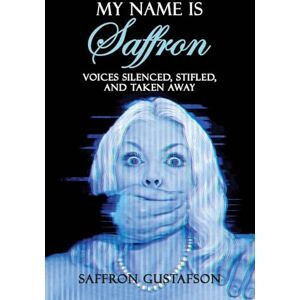 Gustafson, Saffron My Name is Saffron: Voices Silenced, Stifled, and Taken Away Gustafson, Saffron My Name is Saffron: Voices Silenced, Stifled, and Taken Away