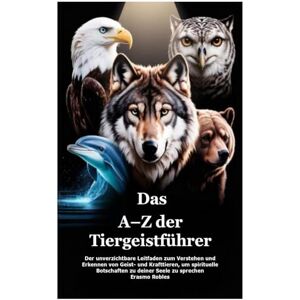 Robles, Erasmo Das A–Z der Tiergeistführer: Der unverzichtbare Leitfaden zum Verstehen und Erkennen von Geist- und Krafttieren, um spirituelle Botschaften zu deiner Seele zu sprechen Robles, Erasmo Das A–Z der Tiergeistführer: Der unverzichtbare Leitfaden zum Verstehen und Erkennen von Geist- und Krafttieren, um spirituelle Botschaften zu deiner Seele zu sprechen
