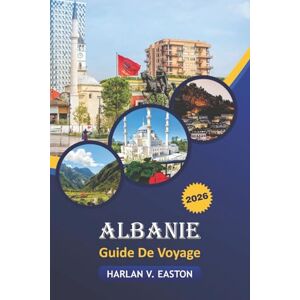 Easton, Harlan V. Albanie Guide De Voyage 2026: Explorez des joyaux cachés, une culture riche, des aventures en plein air, une cuisine locale et des marchés animés en Albanie Easton, Harlan V. Albanie Guide De Voyage 2026: Explorez des joyaux cachés, une culture riche, des aventures en plein air, une cuisine locale et des marchés animés en Albanie