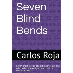 Roja, Carlos Seven Blind Bends: 7 short stories about life, love, lust and adult shenanigans, each with a delicious twist… Roja, Carlos Seven Blind Bends: 7 short stories about life, love, lust and adult shenanigans, each with a delicious twist…