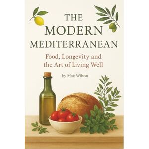 Wilson The Modern Mediterranean: Food, Longevity and the Art of Living Well Wilson The Modern Mediterranean: Food, Longevity and the Art of Living Well