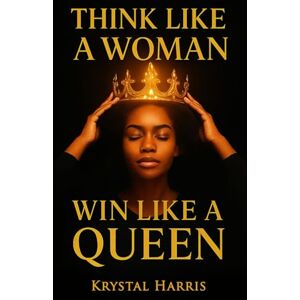 Harris, Krystal Nicole Think Like a Women, Win Like a Queen: For Every Black Women Ready to Break Toxic Relationship pattern and start Dating From Power, Standards, and Self-Worth Harris, Krystal Nicole Think Like a Women, Win Like a Queen: For Every Black Women Ready to Break Toxic Relationship pattern and start Dating From Power, Standards, and Self-Worth