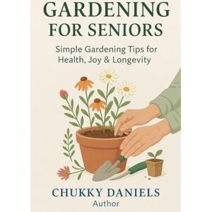 Daniels, Chukky Gardening for Seniors: A Practical Manual for Senior Citizen! Daniels, Chukky Gardening for Seniors: A Practical Manual for Senior Citizen!