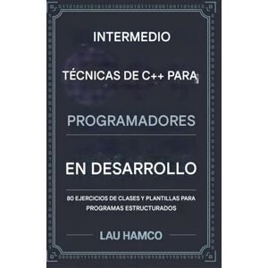 Hamco, Lau Técnicas intermedias de C++ para programadores en desarrollo: 80 ejercicios de clase y plantilla para programas estructurados Hamco, Lau Técnicas intermedias de C++ para programadores en desarrollo: 80 ejercicios de clase y plantilla para programas estructurados