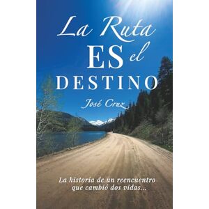 Cruz, Jóse La Ruta Es El Destino: La Historia De Un Reencuentro Que Cambió Dos Vidas Cruz, Jóse La Ruta Es El Destino: La Historia De Un Reencuentro Que Cambió Dos Vidas