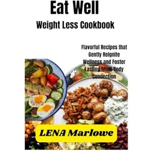 Marlowe, Lena Eat Well Weight Less Cookbook: Flavorful Recipes that Gently Reignite Wellness and Foster Lasting Mind-Body Connection Marlowe, Lena Eat Well Weight Less Cookbook: Flavorful Recipes that Gently Reignite Wellness and Foster Lasting Mind-Body Connection