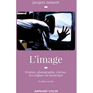 Aumont, Jacques L'image 4e éd. Peinture, photographie, cinéma : des origines au numérique: Peinture, photographie, cinéma : des origines au numérique Aumont, Jacques L'image 4e éd. Peinture, photographie, cinéma : des origines au numérique: Peinture, photographie, cinéma : des origines au numérique