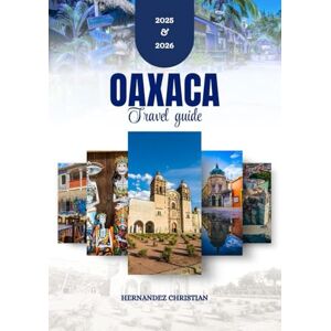 Christian, Hernandez Oaxaca travel guide 2025-2026: An inspiring and practical journey through Oaxaca’s adventures, flavors, hidden treasures, cultural wonders, and vibrant nightlife. Christian, Hernandez Oaxaca travel guide 2025-2026: An inspiring and practical journey through Oaxaca’s adventures, flavors, hidden treasures, cultural wonders, and vibrant nightlife.