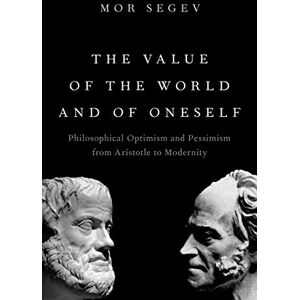 Oxford University Press The Value of the World and of Oneself: Philosophical Optimism and Pessimism from Aristotle to Modernity Oxford University Press The Value of the World and of Oneself: Philosophical Optimism and Pessimism from Aristotle to Modernity