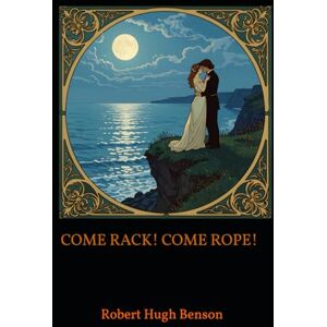 Hugh Benson, Robert COME RACK! COME ROPE!: A Tale of Forbidden Love and Courage in Elizabethan England Hugh Benson, Robert COME RACK! COME ROPE!: A Tale of Forbidden Love and Courage in Elizabethan England