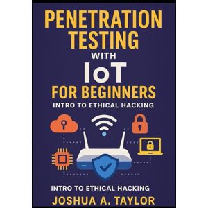 Taylor Penetration Testing with IoT for Beginners: Intro to Ethical Hacking Taylor Penetration Testing with IoT for Beginners: Intro to Ethical Hacking