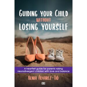 Álvarez-Tió, Kenia Guiding your child without losing yourself: A heartfelt guide for parents raising neurodivergent children with love and balance Álvarez-Tió, Kenia Guiding your child without losing yourself: A heartfelt guide for parents raising neurodivergent children with love and balance
