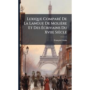 Gã(c)Nin, François Lexique ComparÃ(c) De La Langue De Molière Et Des Écrivains Du Xviie Siècle Gã(c)Nin, François Lexique ComparÃ(c) De La Langue De Molière Et Des Écrivains Du Xviie Siècle