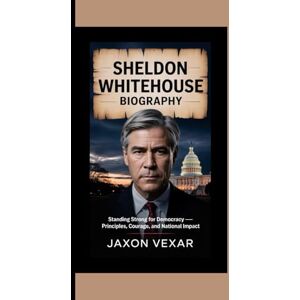 Vexar, Jaxon SHELDON WHITEHOUSE BIOGRAPHY: Standing Strong for Democracy — Principles, Courage, and National Impact Vexar, Jaxon SHELDON WHITEHOUSE BIOGRAPHY: Standing Strong for Democracy — Principles, Courage, and National Impact