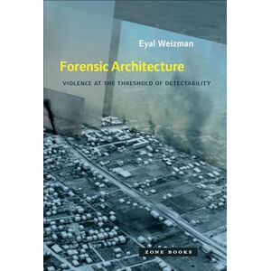 Weizman, Eyal Forensic Architecture – Violence at the Threshold of Detectability (Zone Books) Weizman, Eyal Forensic Architecture – Violence at the Threshold of Detectability (Zone Books)