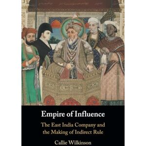 Wilkinson Empire of Influence: The East India Company and the Making of Indirect Rule Wilkinson Empire of Influence: The East India Company and the Making of Indirect Rule