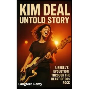 Remy, Langford KIM DEAL UNTOLD STORY: A Rebel’s Evolution Through the Heart of 90s Rock Remy, Langford KIM DEAL UNTOLD STORY: A Rebel’s Evolution Through the Heart of 90s Rock
