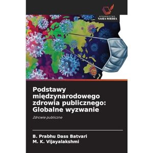 Batvari, B. Prabhu Dass Podstawy międzynarodowego zdrowia publicznego: Globalne wyzwanie Batvari, B. Prabhu Dass Podstawy międzynarodowego zdrowia publicznego: Globalne wyzwanie