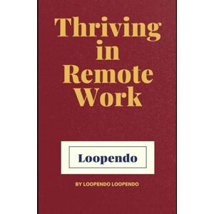 Loopendo, Loopendo Thriving in Remote Work: Mastering Productivity, Work-Life Balance, and Career Growth in the Digital Age (Career Mastery Blueprint Series) Loopendo, Loopendo Thriving in Remote Work: Mastering Productivity, Work-Life Balance, and Career Growth in the Digital Age (Career Mastery Blueprint Series)