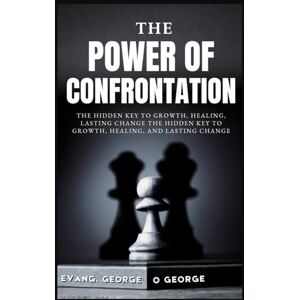 O. George, Evang. George THE POWER OF CONFRONTATION: The Hidden Key to Growth, Healing, Lasting Change The Hidden Key to Growth, Healing, and Lasting Change O. George, Evang. George THE POWER OF CONFRONTATION: The Hidden Key to Growth, Healing, Lasting Change The Hidden Key to Growth, Healing, and Lasting Change
