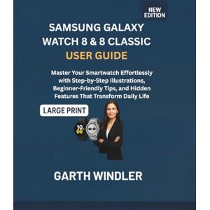 Windler, Garth SAMSUNG GALAXY WATCH 8 & 8 CLASSIC USER GUIDE: Master Your Smartwatch Effortlessly with Step-by-Step Illustrations, Beginner-Friendly Tips, and Hidden Features That Transform Daily Life Windler, Garth SAMSUNG GALAXY WATCH 8 & 8 CLASSIC USER GUIDE: Master Your Smartwatch Effortlessly with Step-by-Step Illustrations, Beginner-Friendly Tips, and Hidden Features That Transform Daily Life