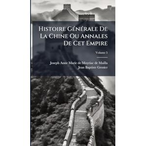 Grosier, Jean-Baptiste Histoire GÃ(c)nÃ(c)rale De La Chine Ou Annales De Cet Empire Grosier, Jean-Baptiste Histoire GÃ(c)nÃ(c)rale De La Chine Ou Annales De Cet Empire
