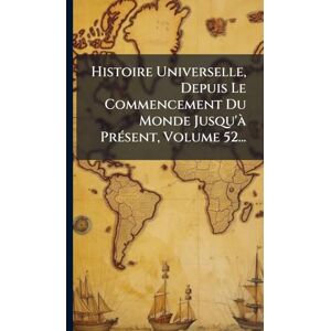 Anonymous Histoire Universelle, Depuis Le Commencement Du Monde Jusqu'Ã PrÃ(c)sent, Volume 52... Anonymous Histoire Universelle, Depuis Le Commencement Du Monde Jusqu'Ã PrÃ(c)sent, Volume 52...