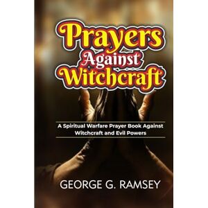 Ramsey, George G. PRAYERS AGAINST WITCHCRAFT: A Spiritual Warfare Prayer Book Against Witchcraft and Evil Powers Ramsey, George G. PRAYERS AGAINST WITCHCRAFT: A Spiritual Warfare Prayer Book Against Witchcraft and Evil Powers