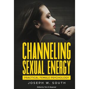 South, Joseph Channeling Sexual Energy: Practical Female Psychology (The Joseph W. South Collection) South, Joseph Channeling Sexual Energy: Practical Female Psychology (The Joseph W. South Collection)