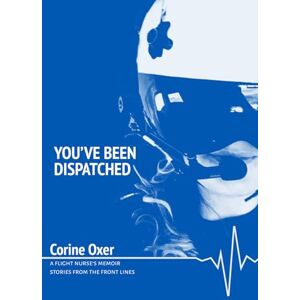 Oxer, Corine You’ve Been Dispatched: A Flight Nurse’s Memoir Stories from the Front Lines Oxer, Corine You’ve Been Dispatched: A Flight Nurse’s Memoir Stories from the Front Lines