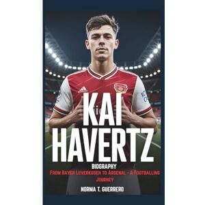 Guerrero, Norma T. KAI HAVERTZ BIOGRAPHY: From Bayer Leverkusen to Arsenal A Footballing Journey Guerrero, Norma T. KAI HAVERTZ BIOGRAPHY: From Bayer Leverkusen to Arsenal A Footballing Journey