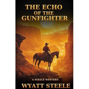 Steele, Wyatt The Echo of the Gunfighter: Classic Western Novel: 8 (Trails of the Gunfighter: An Action Packed Gritty Western Series for Men) Steele, Wyatt The Echo of the Gunfighter: Classic Western Novel: 8 (Trails of the Gunfighter: An Action Packed Gritty Western Series for Men)