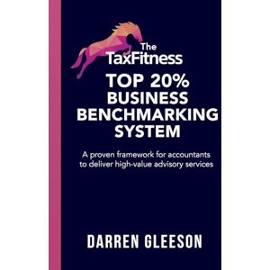 Gleeson, Darren The TaxFitness Top 20% Business Benchmarking System: A proven framework for accountants to deliver high-value advisory services Gleeson, Darren The TaxFitness Top 20% Business Benchmarking System: A proven framework for accountants to deliver high-value advisory services