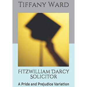Ward, Tiffany Fitzwilliam Darcy Solicitor: A Pride and Prejudice Variation Ward, Tiffany Fitzwilliam Darcy Solicitor: A Pride and Prejudice Variation