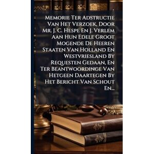 Anonymous Memorie Ter Adstructie Van Het Verzoek, Door Mr. J. C. Hespe En J. Verlem Aan Hun Edele Groot Mogende De Heeren Staaten Van Holland En Westvriesland ... Daartegen By Het Bericht Van Schout En... Anonymous Memorie Ter Adstructie Van Het Verzoek, Door Mr. J. C. Hespe En J. Verlem Aan Hun Edele Groot Mogende De Heeren Staaten Van Holland En Westvriesland ... Daartegen By Het Bericht Van Schout En...