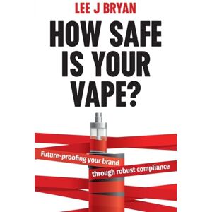 Lee How Safe Is Your Vape?: Future-proofing your brand through robust compliance Lee How Safe Is Your Vape?: Future-proofing your brand through robust compliance