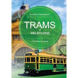 Perfrement, Aymeric Trams of Melbourne: The Ultimate Handbook Perfrement, Aymeric Trams of Melbourne: The Ultimate Handbook